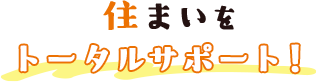 住まいをトータルサポート！